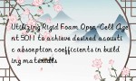 Utilizing Rigid Foam Open-Cell Agent 5011 to achieve desired acoustic absorption coefficients in building materials