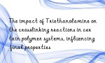 The impact of Triethanolamine on the crosslinking reactions in certain polymer systems, influencing final properties