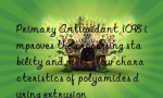 Primary Antioxidant 1098 improves the processing stability and melt flow characteristics of polyamides during extrusion