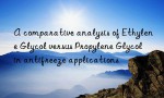 A comparative analysis of Ethylene Glycol versus Propylene Glycol in antifreeze applications