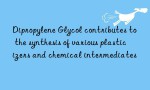 Dipropylene Glycol contributes to the synthesis of various plasticizers and chemical intermediates