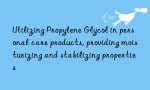 Utilizing Propylene Glycol in personal care products, providing moisturizing and stabilizing properties