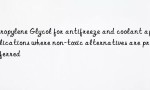 Propylene Glycol for antifreeze and coolant applications where non-toxic alternatives are preferred