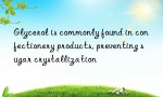 Glycerol is commonly found in confectionery products, preventing sugar crystallization
