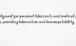 Glycerol for personal lubricants and medical gels, providing lubrication and biocompatibility