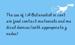 The use of 1,4-Butanediol in certain food contact materials and medical devices (with appropriate grades)