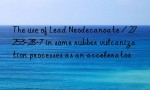 The use of Lead Neodecanoate / 27253-28-7 in some rubber vulcanization processes as an accelerator
