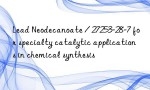 Lead Neodecanoate / 27253-28-7 for specialty catalytic applications in chemical synthesis