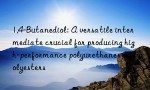 1,4-Butanediol: A versatile intermediate crucial for producing high-performance polyurethanes and polyesters