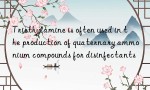 Triethylamine is often used in the production of quaternary ammonium compounds for disinfectants