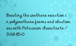 Boosting the urethane reaction in polyurethane foams and elastomers with Potassium Isooctoate / 3164-85-0