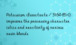 Potassium Isooctoate / 3164-85-0 improves the processing characteristics and reactivity of various resin blends