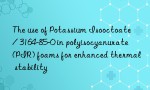 The use of Potassium Isooctoate / 3164-85-0 in polyisocyanurate (PIR) foams for enhanced thermal stability