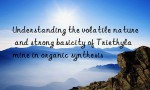 Understanding the volatile nature and strong basicity of Triethylamine in organic synthesis