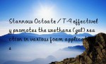 Stannous Octoate / T-9 effectively promotes the urethane (gel) reaction in various foam applications