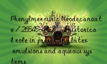 Phenylmercuric Neodecanoate / 26545-49-3’s historical role in preserving latex emulsions and aqueous systems