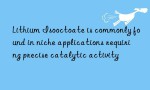 Lithium Isooctoate is commonly found in niche applications requiring precise catalytic activity