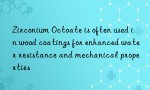 Zirconium Octoate is often used in wood coatings for enhanced water resistance and mechanical properties