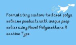 Formulating custom-tailored polyurethane products with unique properties using Novel Polyurethane Reactive Type