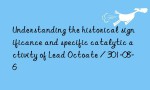 Understanding the historical significance and specific catalytic activity of Lead Octoate / 301-08-6