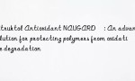 Struktol Antioxidant NAUGARD®: An advanced solution for protecting polymers from oxidative degradation