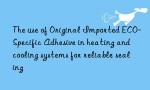 The use of Original Imported ECO-Specific Adhesive in heating and cooling systems for reliable sealing