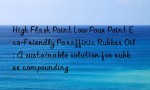High Flash Point Low Pour Point Eco-Friendly Paraffinic Rubber Oil: A sustainable solution for rubber compounding