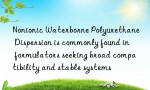 Nonionic Waterborne Polyurethane Dispersion is commonly found in formulators seeking broad compatibility and stable systems