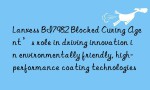 Lanxess BI7982 Blocked Curing Agent’s role in driving innovation in environmentally friendly, high-performance coating technologies