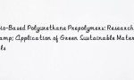 Bio-Based Polyurethane Prepolymers: Research & Application of Green Sustainable Materials