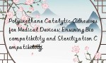 Polyurethane Catalytic Adhesives for Medical Devices: Ensuring Biocompatibility and Sterilization Compatibility.