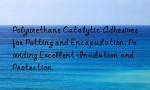 Polyurethane Catalytic Adhesives for Potting and Encapsulation: Providing Excellent Insulation and Protection.