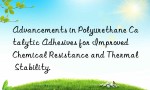 Advancements in Polyurethane Catalytic Adhesives for Improved Chemical Resistance and Thermal Stability.