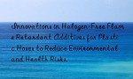Innovations in Halogen-Free Flame Retardant Additives for Plastic Hoses to Reduce Environmental and Health Risks.