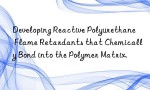 Developing Reactive Polyurethane Flame Retardants that Chemically Bond into the Polymer Matrix.