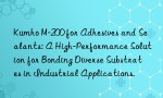 Kumho M-200 for Adhesives and Sealants: A High-Performance Solution for Bonding Diverse Substrates in Industrial Applications.