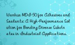 Wanhua MDI-50 for Adhesives and Sealants: A High-Performance Solution for Bonding Diverse Substrates in Industrial Applications.