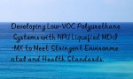 Developing Low-VOC Polyurethane Systems with NPU Liquefied MDI-MX to Meet Stringent Environmental and Health Standards.