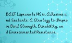BASF Lupranate MS in Adhesives and Sealants: A Strategy to Improve Bond Strength, Durability, and Environmental Resistance.