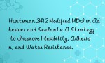 Huntsman 2412 Modified MDI in Adhesives and Sealants: A Strategy to Improve Flexibility, Adhesion, and Water Resistance.