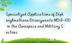 Specialized Applications of Diphenylmethane Diisocyanate MDI-100 in the Aerospace and Military Sectors