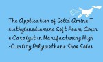The Application of Solid Amine Triethylenediamine Soft Foam Amine Catalyst in Manufacturing High-Quality Polyurethane Shoe Soles