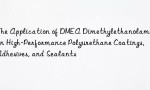 The Application of DMEA Dimethylethanolamine in High-Performance Polyurethane Coatings, Adhesives, and Sealants