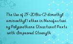 The Use of ZF-20 Bis-(2-dimethylaminoethyl) ether in Manufacturing Polyurethane Structural Parts with Improved Strength
