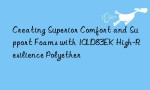 Creating Superior Comfort and Support Foams with 10LD83EK High-Resilience Polyether