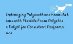 Optimizing Polyurethane Formulations with Flexible Foam Polyether Polyol for Consistent Performance