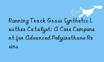 Running Track Grass Synthetic Leather Catalyst: A Core Component for Advanced Polyurethane Resins