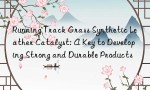 Running Track Grass Synthetic Leather Catalyst: A Key to Developing Strong and Durable Products