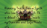 Running Track Grass Synthetic Leather Catalyst: The Ideal Choice for Creating Durable and Safe Products