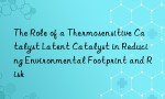 The Role of a Thermosensitive Catalyst Latent Catalyst in Reducing Environmental Footprint and Risk